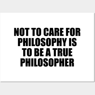 Not to care for philosophy is to be a true philosopher Posters and Art